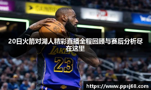 20日火箭对湖人精彩直播全程回顾与赛后分析尽在这里