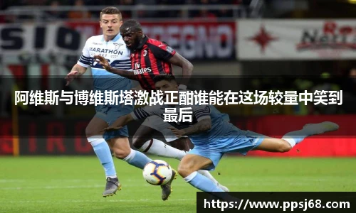 阿维斯与博维斯塔激战正酣谁能在这场较量中笑到最后