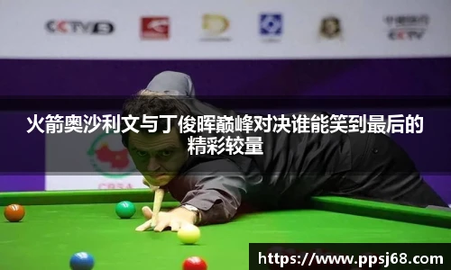 火箭奥沙利文与丁俊晖巅峰对决谁能笑到最后的精彩较量