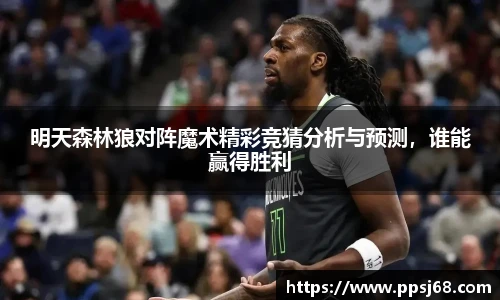 明天森林狼对阵魔术精彩竞猜分析与预测，谁能赢得胜利