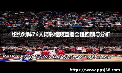 纽约对阵76人精彩视频直播全程回顾与分析